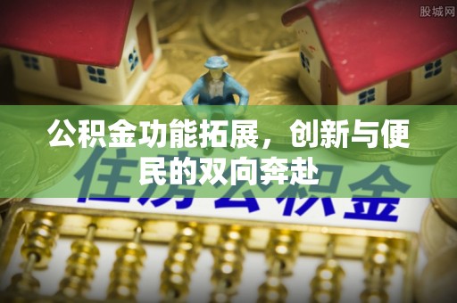 永顺公积金功能拓展，创新与便民的双向奔赴