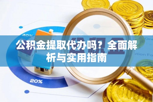 永顺公积金提取代办吗？全面解析与实用指南