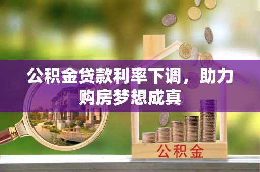 永顺公积金贷款利率下调，助力购房梦想成真