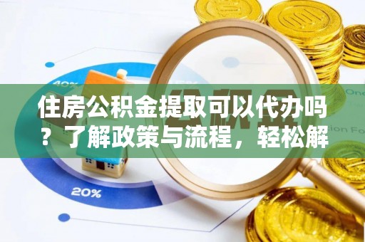 永顺住房公积金提取可以代办吗？了解政策与流程，轻松解决疑问